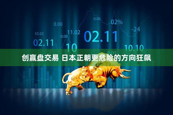 创赢盘交易 日本正朝更危险的方向狂飙