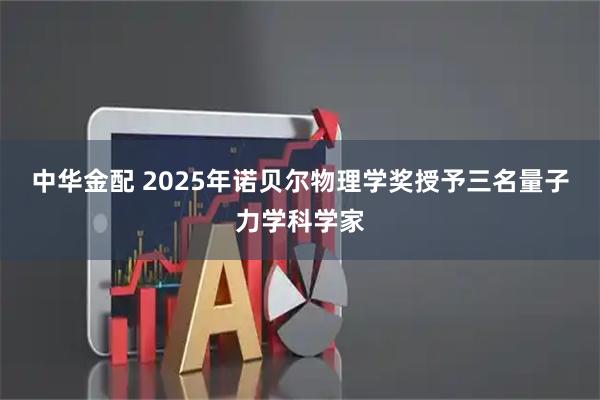 中华金配 2025年诺贝尔物理学奖授予三名量子力学科学家