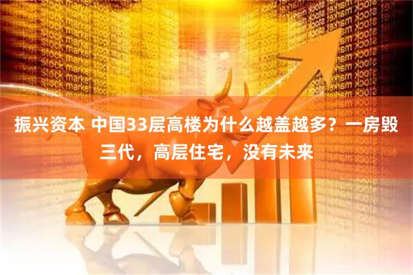 振兴资本 中国33层高楼为什么越盖越多？一房毁三代，高层住宅，没有未来