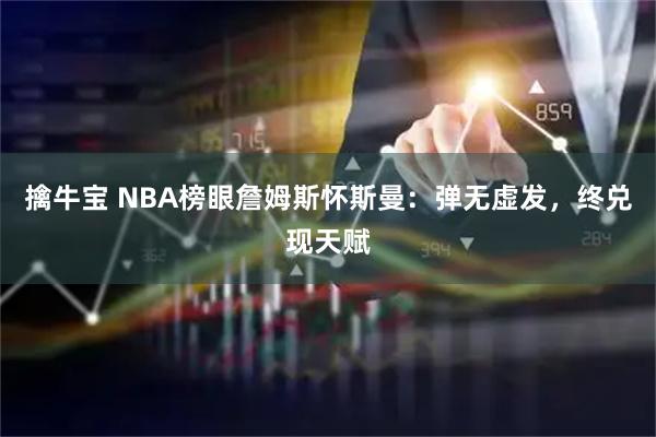 擒牛宝 NBA榜眼詹姆斯怀斯曼：弹无虚发，终兑现天赋