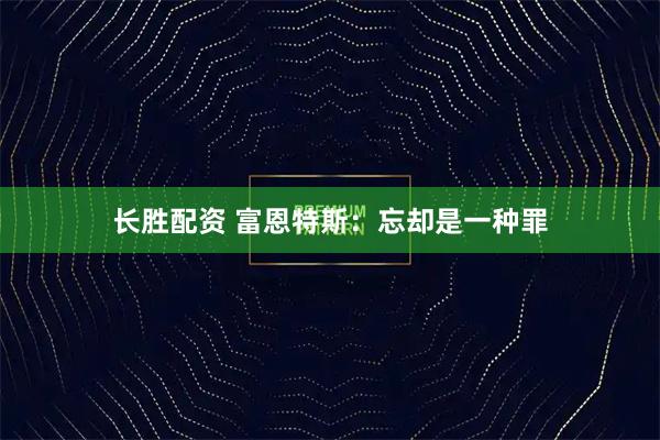 长胜配资 富恩特斯：忘却是一种罪