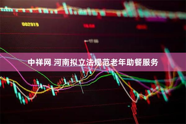 中祥网 河南拟立法规范老年助餐服务