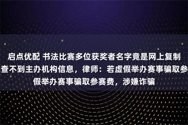 启点优配 书法比赛多位获奖者名字竟是网上复制粘贴，收稿地址查不到主办机构信息，律师：若虚假举办赛事骗取参赛费，涉嫌诈骗