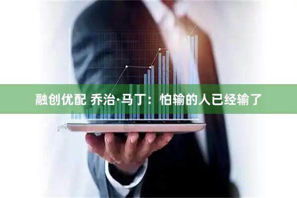 融创优配 乔治·马丁：怕输的人已经输了