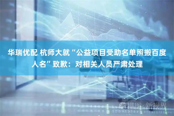 华瑞优配 杭师大就“公益项目受助名单照搬百度人名”致歉：对相关人员严肃处理