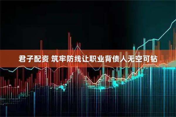 君子配资 筑牢防线让职业背债人无空可钻