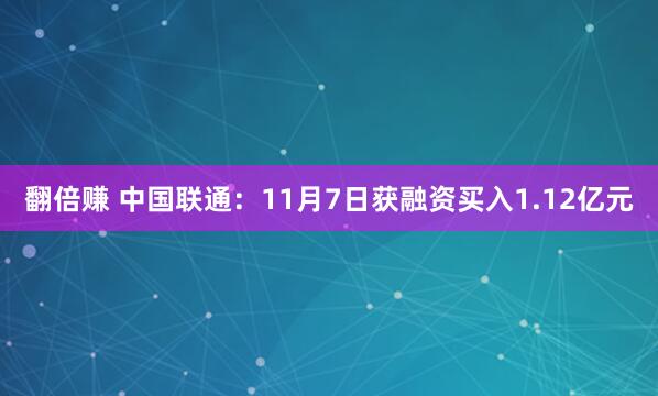 翻倍赚 中国联通：11月7日获融资买入1.12亿元