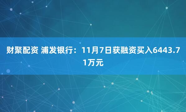 财聚配资 浦发银行：11月7日获融资买入6443.71万元