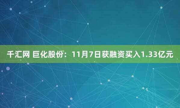千汇网 巨化股份：11月7日获融资买入1.33亿元