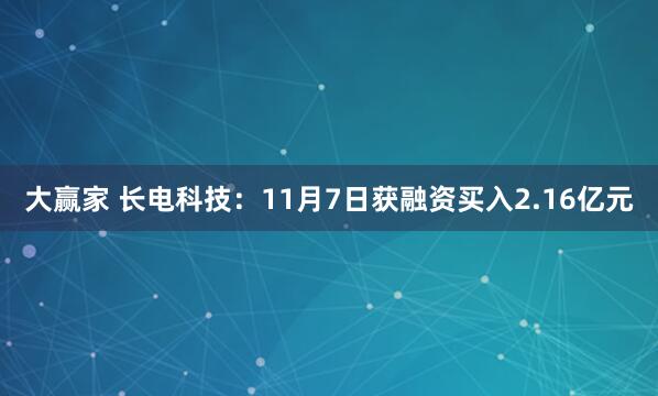 大赢家 长电科技：11月7日获融资买入2.16亿元