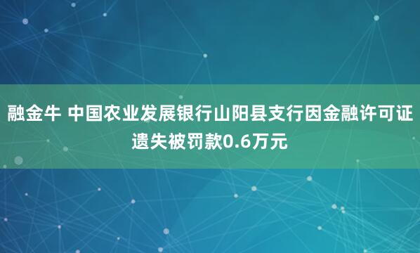 融金牛 中国农业发展银行山阳县支行因金融许可证遗失被罚款0.6万元