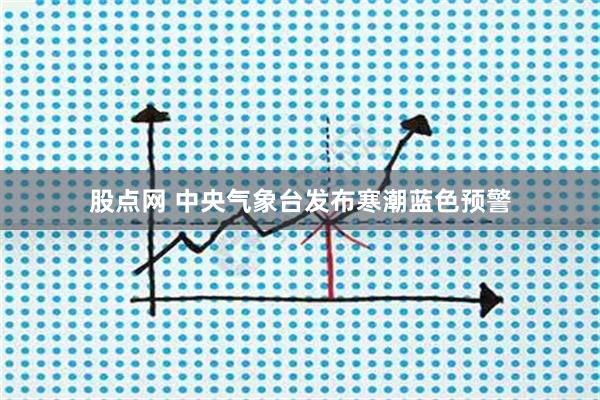股点网 中央气象台发布寒潮蓝色预警