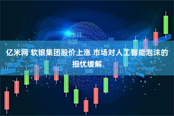 亿米网 软银集团股价上涨 市场对人工智能泡沫的担忧缓解