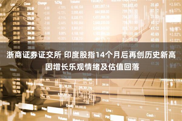 浙商证券证交所 印度股指14个月后再创历史新高 因增长乐观情绪及估值回落