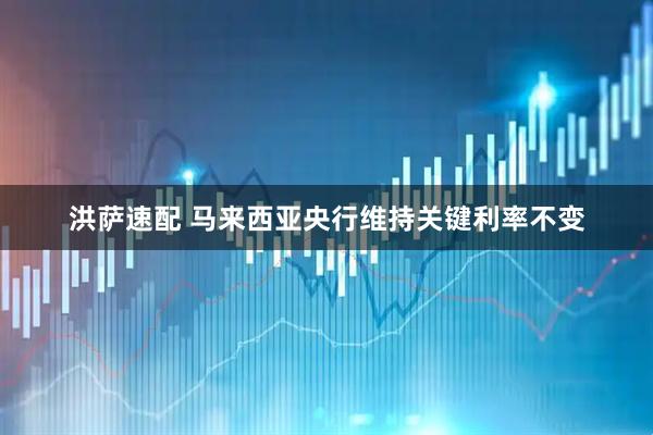 洪萨速配 马来西亚央行维持关键利率不变