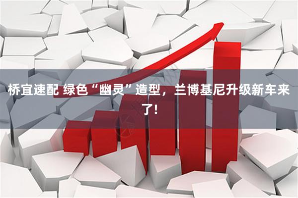 桥宜速配 绿色“幽灵”造型，兰博基尼升级新车来了!
