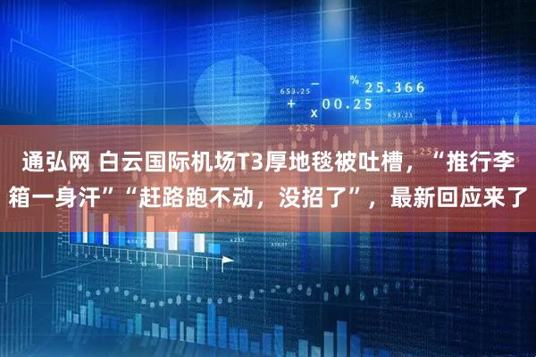 通弘网 白云国际机场T3厚地毯被吐槽，“推行李箱一身汗”“赶路跑不动，没招了”，最新回应来了